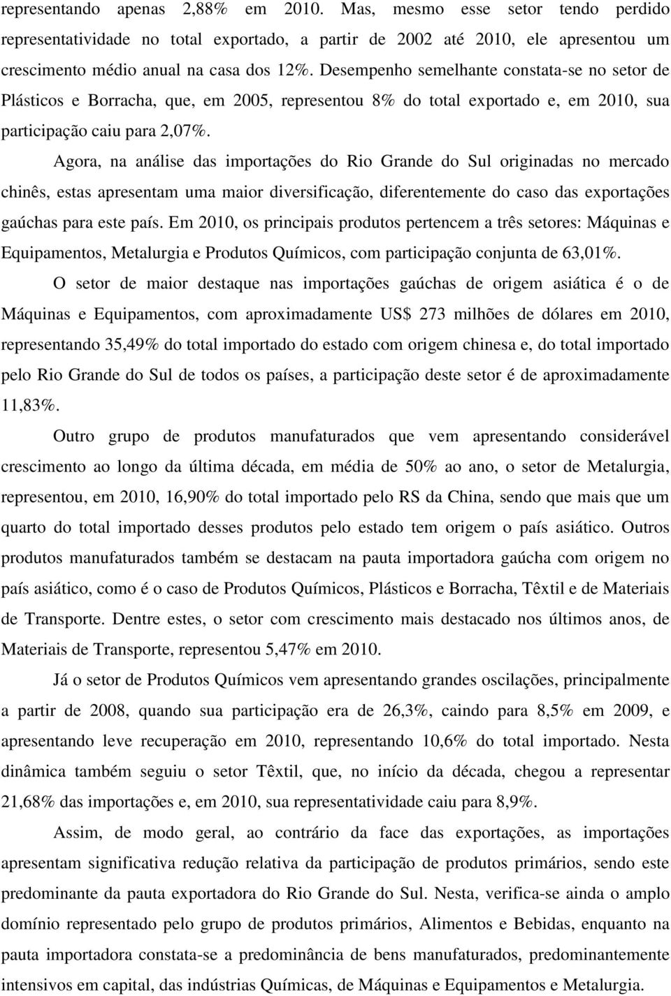 Agora, na análise das importações do Rio Grande do Sul originadas no mercado chinês, estas apresentam uma maior diversificação, diferentemente do caso das exportações gaúchas para este país.