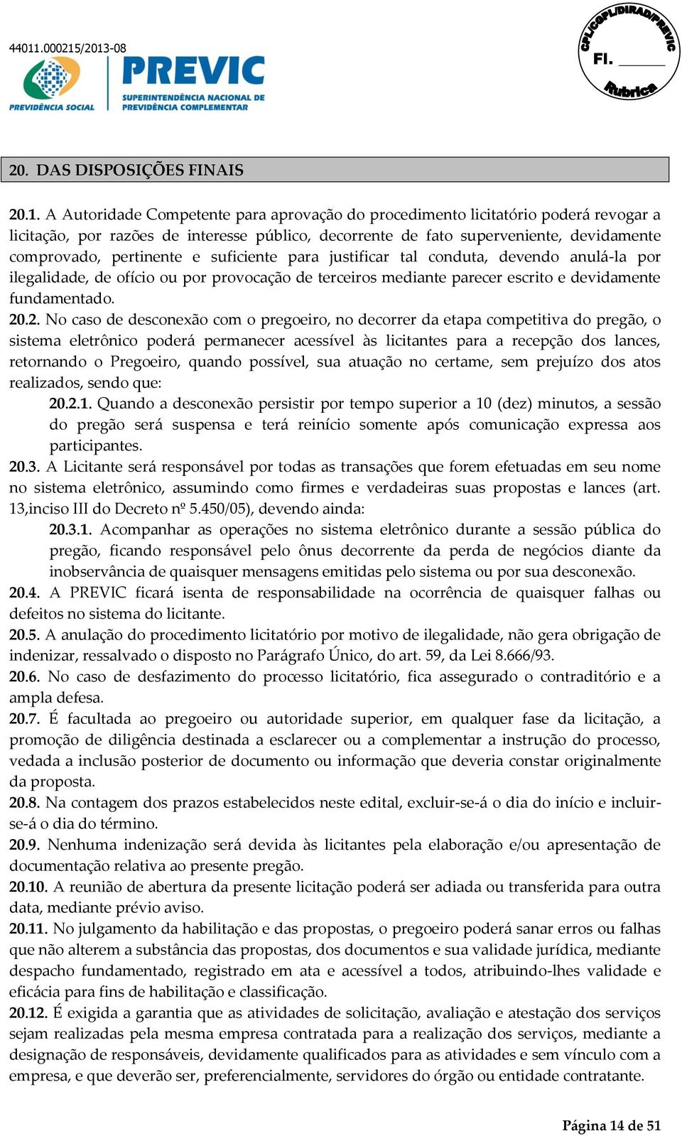 suficiente para justificar tal conduta, devendo anulá-la por ilegalidade, de ofício ou por provocação de terceiros mediante parecer escrito e devidamente fundamentado. 20