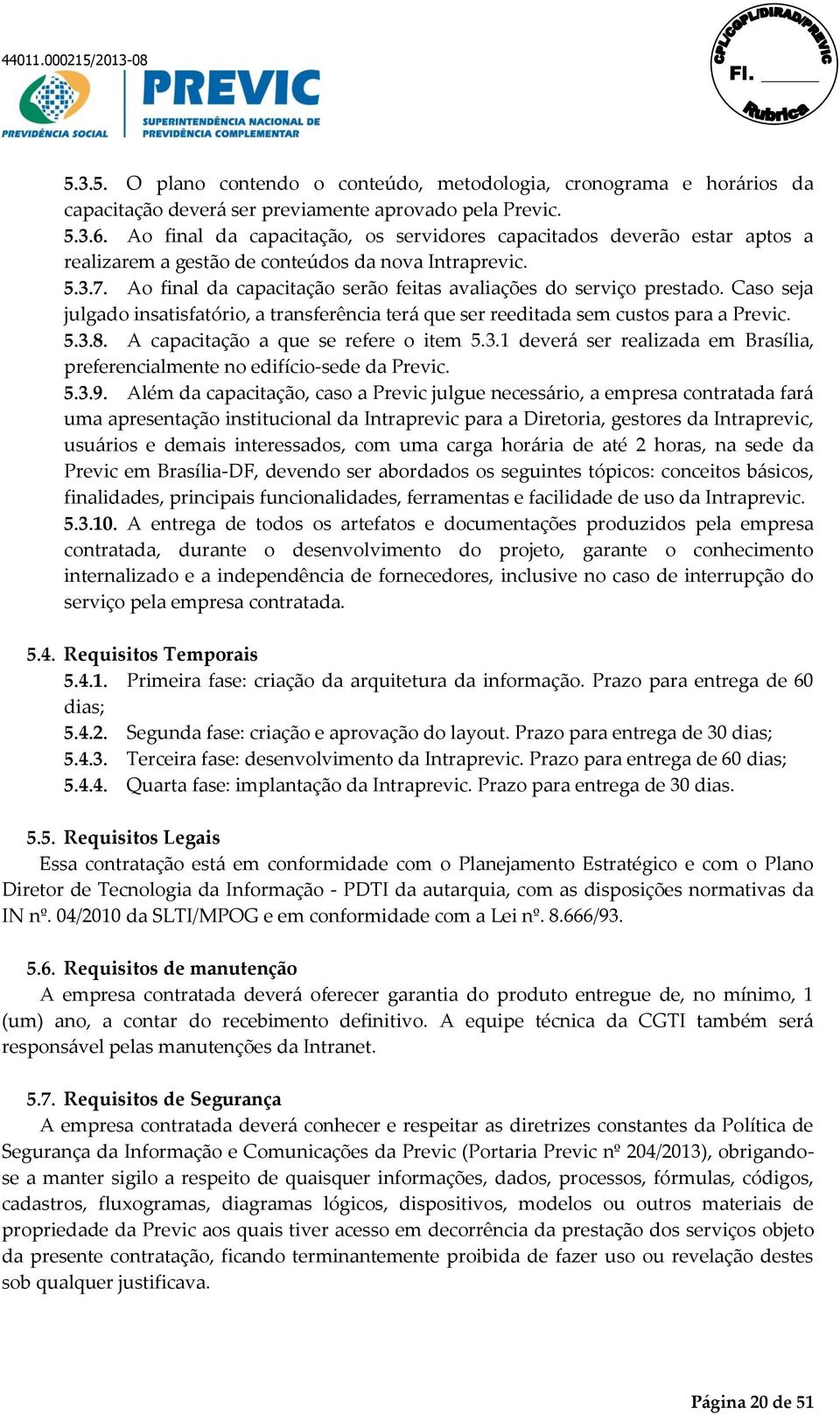 Ao final da capacitação serão feitas avaliações do serviço prestado. Caso seja julgado insatisfatório, a transferência terá que ser reeditada sem custos para a Previc. 5.3.8.