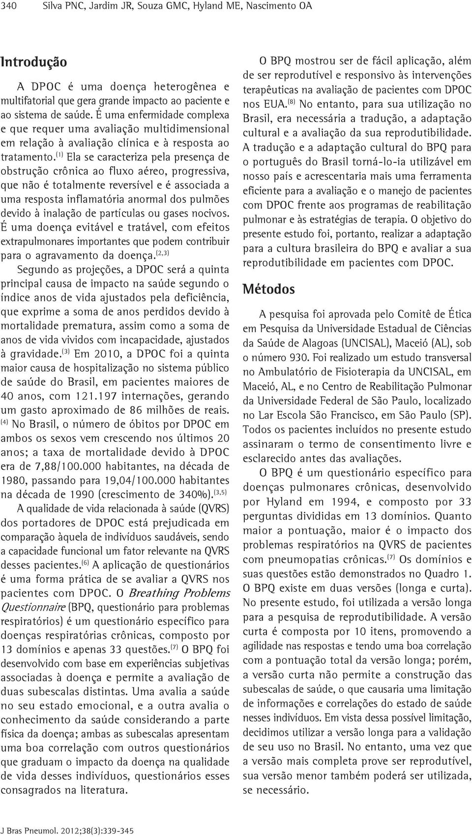 (1) Ela se caracteriza pela presença de obstrução crônica ao fluxo aéreo, progressiva, que não é totalmente reversível e é associada a uma resposta inflamatória anormal dos pulmões devido à inalação