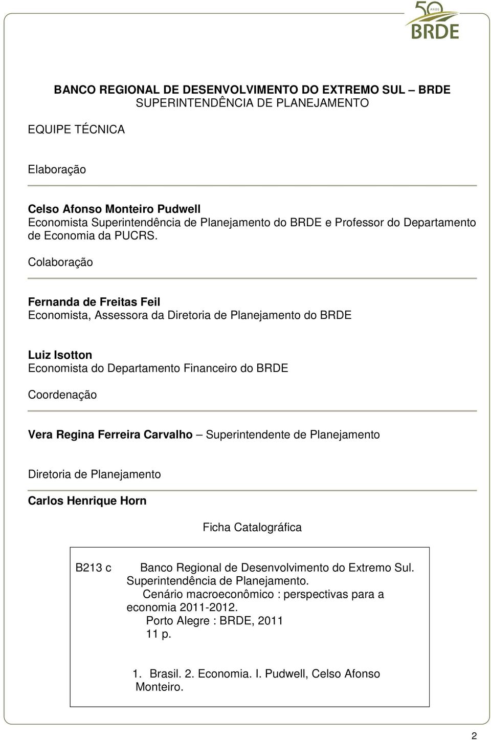 Colaboração Fernanda de Freitas Feil Economista, Assessora da Diretoria de Planejamento do BRDE Luiz Isotton Economista do Departamento Financeiro do BRDE Coordenação Vera Regina Ferreira Carvalho