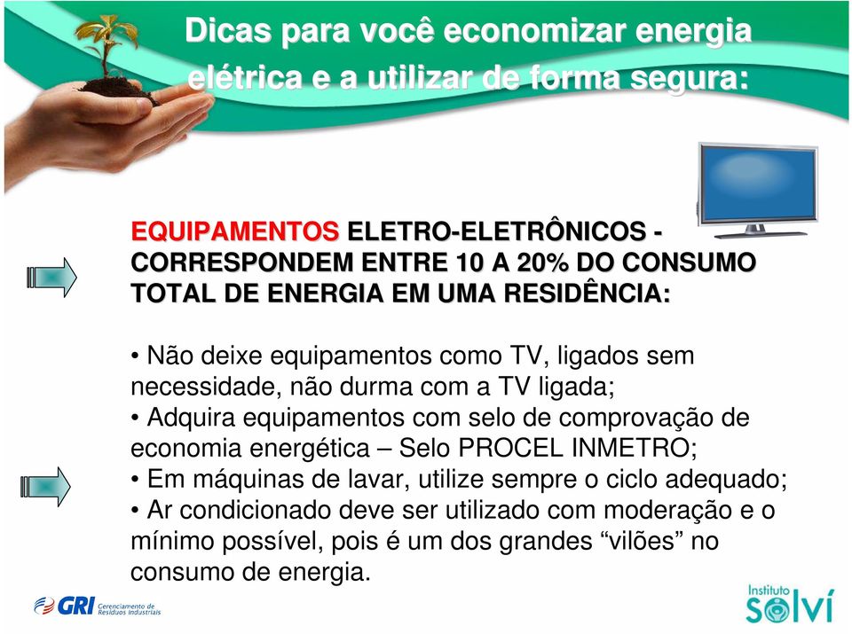 TV ligada; Adquira equipamentos com selo de comprovação de economia energética Selo PROCEL INMETRO; Em máquinas de lavar, utilize