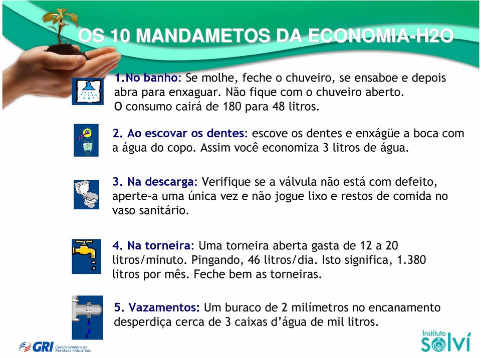 litros de água. 3. Na descarga: Verifique se a válvula não está com defeito, aperte-a uma única vez e não jogue lixo e restos de comida no vaso sanitário. 4.