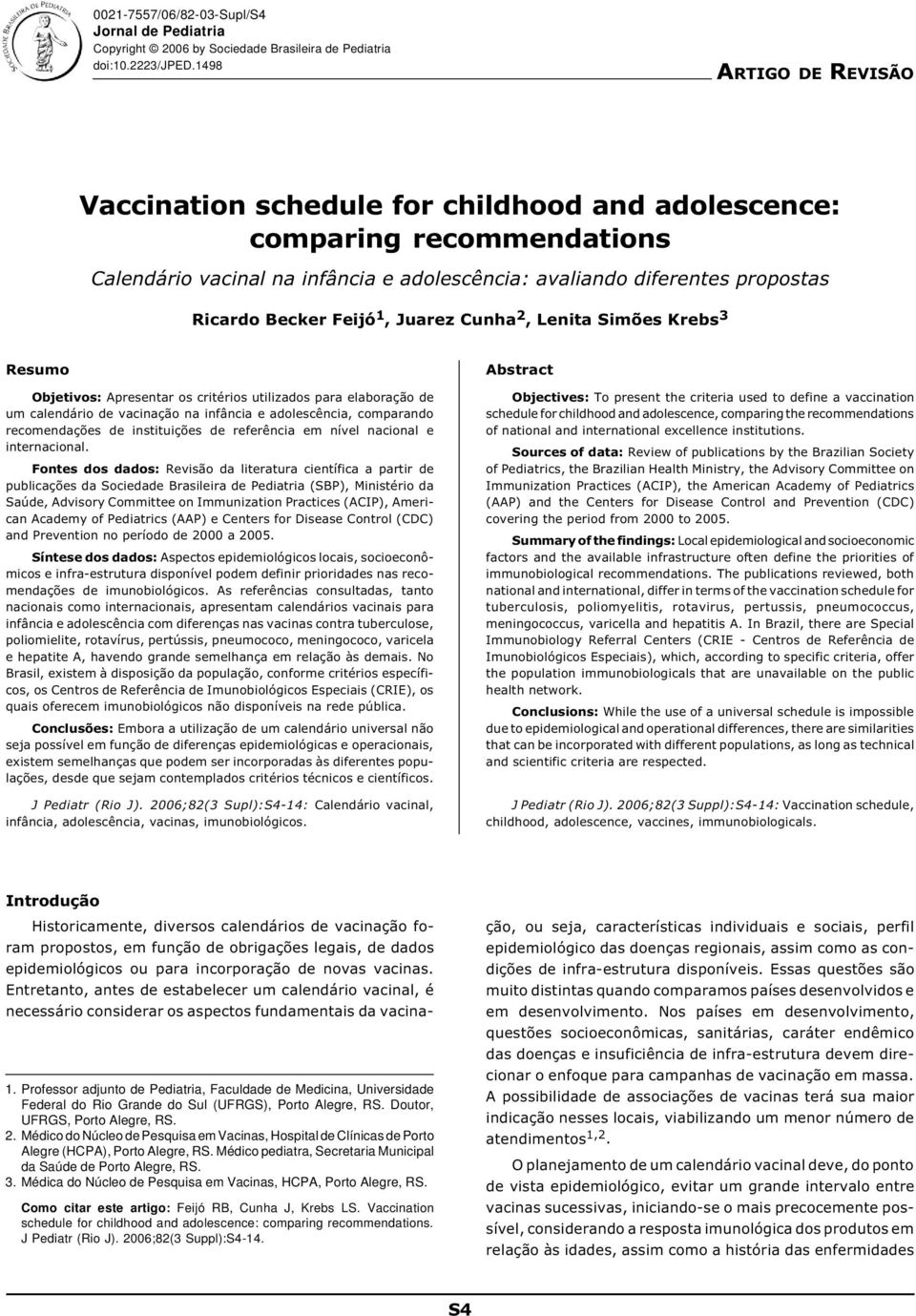 1, Juarez Cunha 2, Lenita Simões Krebs 3 Resumo Objetivos: Apresentar os critérios utilizados para elaboração de um calendário de vacinação na infância e adolescência, comparando recomendações de