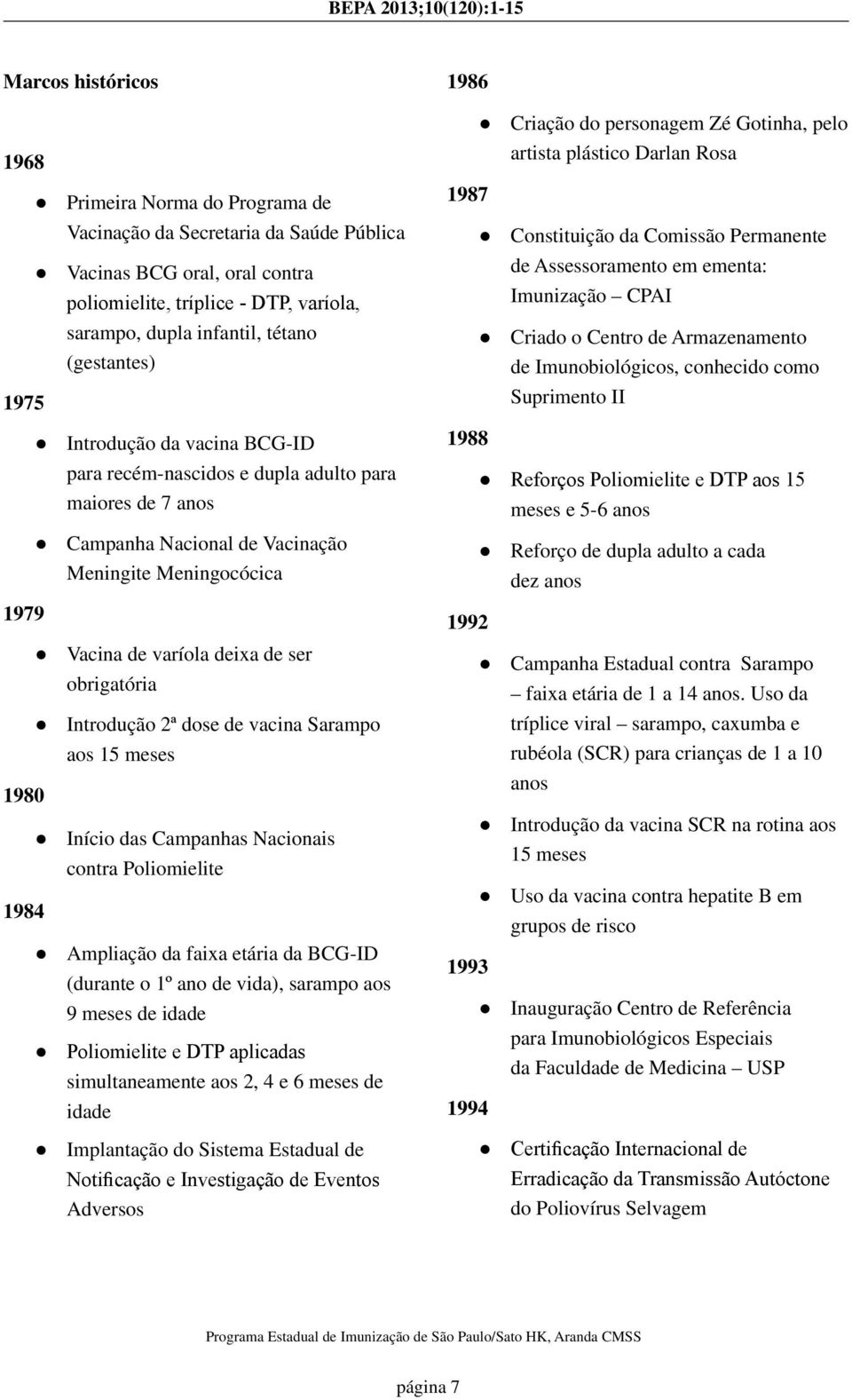 Armazenamento de Imunobiológicos, conhecido como 1975 Suprimento II 1979 198 1984 Introdução da vacina BCG-ID para recém-nascidos e dupla adulto para maiores de 7 anos Campanha Nacional de Vacinação