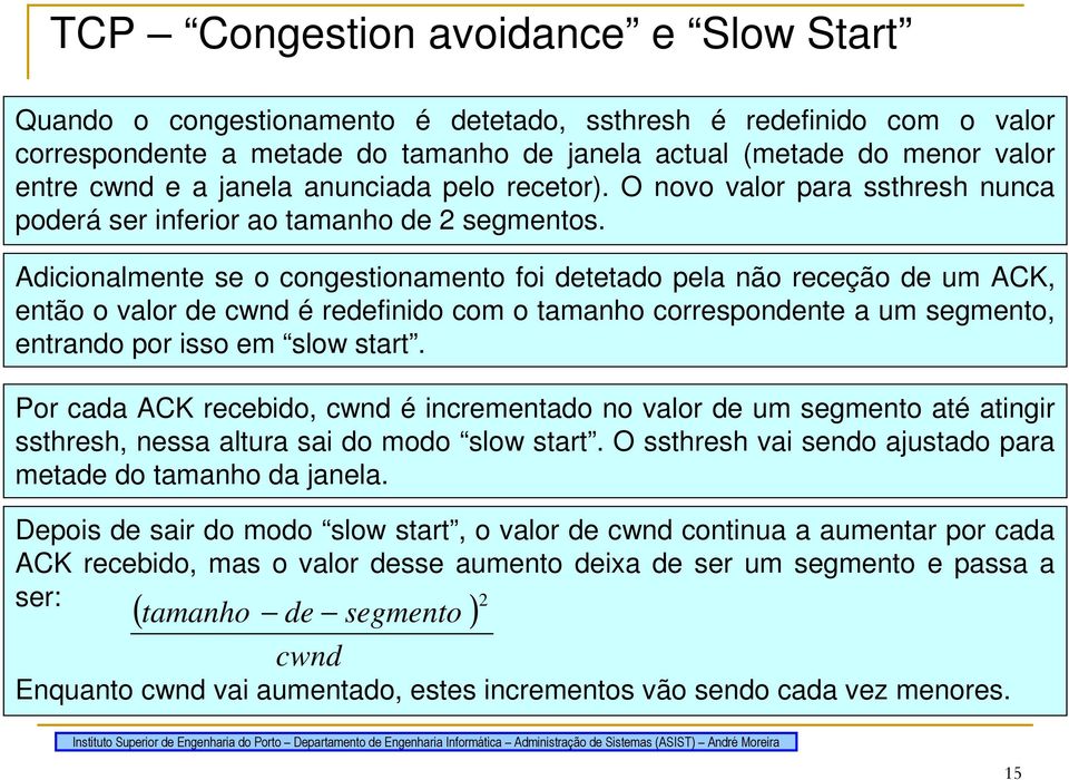 Adicionalmente se o congestionamento foi detetado pela não receção de um ACK, então o valor de cwnd é redefinido com o tamanho correspondente a um segmento, entrando por isso em slow start.