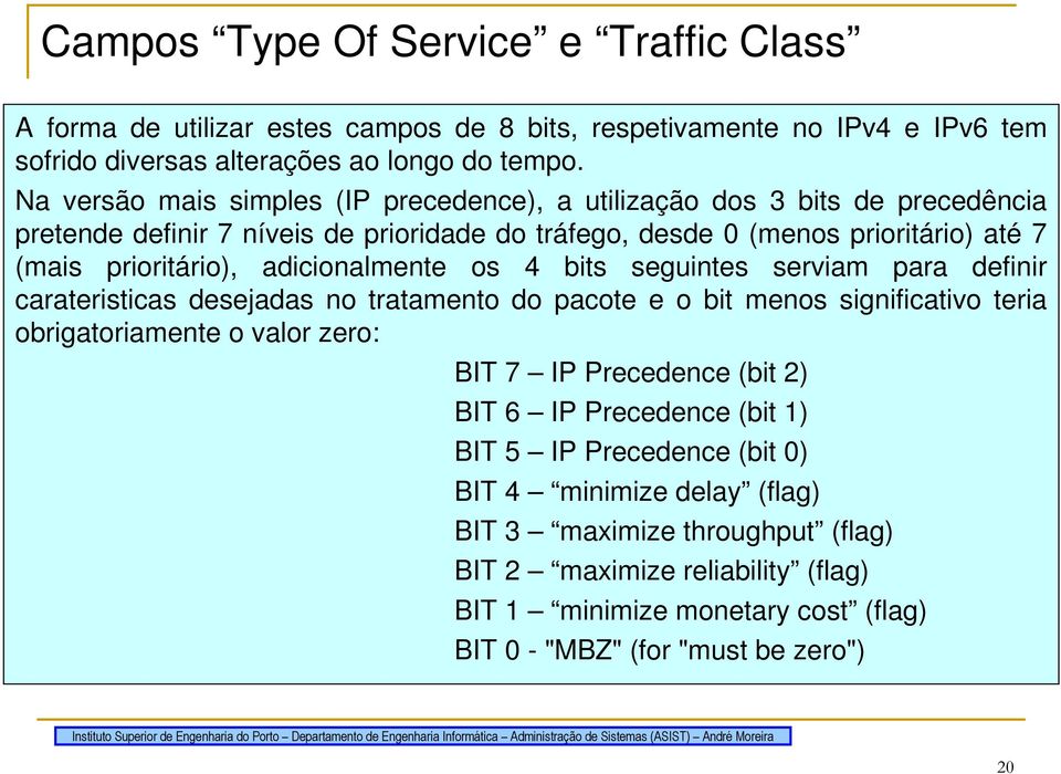 adicionalmente os 4 bits seguintes serviam para definir carateristicas desejadas no tratamento do pacote e o bit menos significativo teria obrigatoriamente o valor zero: BIT 7 IP Precedence