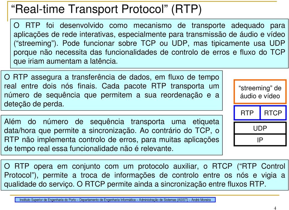 O RTP assegura a transferência de dados, em fluxo de tempo real entre dois nós finais. Cada pacote RTP transporta um número de sequência que permitem a sua reordenação e a deteção de perda.