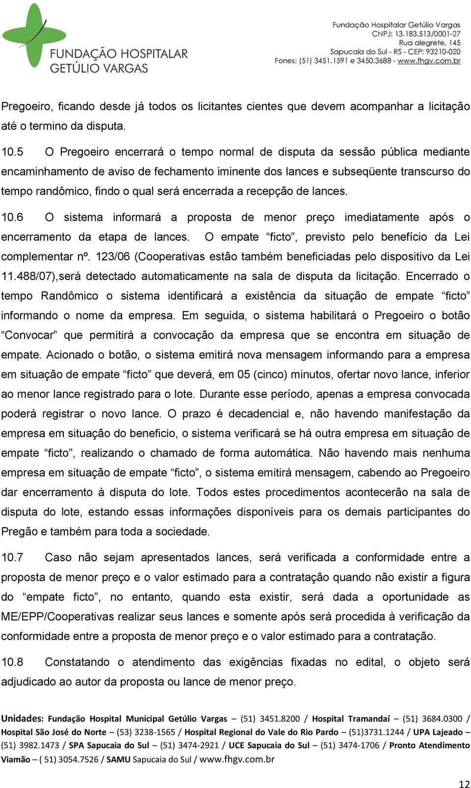 encerrada a recepção de lances. 10.6 O sistema informará a proposta de menor preço imediatamente após o encerramento da etapa de lances. O empate ficto, previsto pelo benefício da Lei complementar nº.