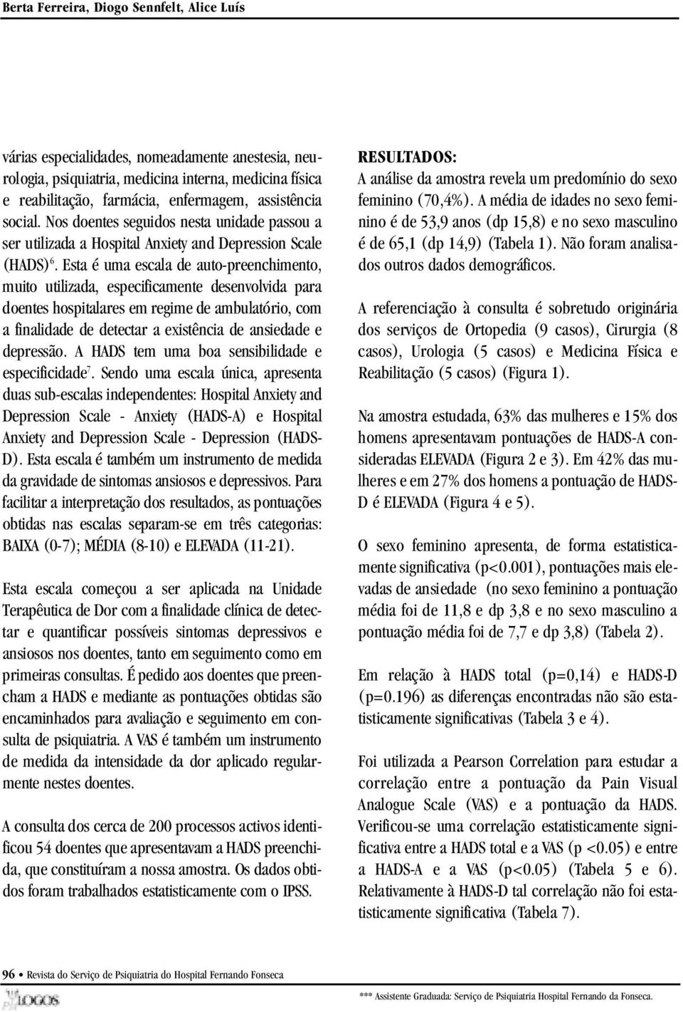 Esta é uma escala de auto-pre e n c h i m e n t o, muito utilizada, especificamente desenvolvida para doentes hospitalares em regime de ambulatório, com a finalidade de detectar a existência de