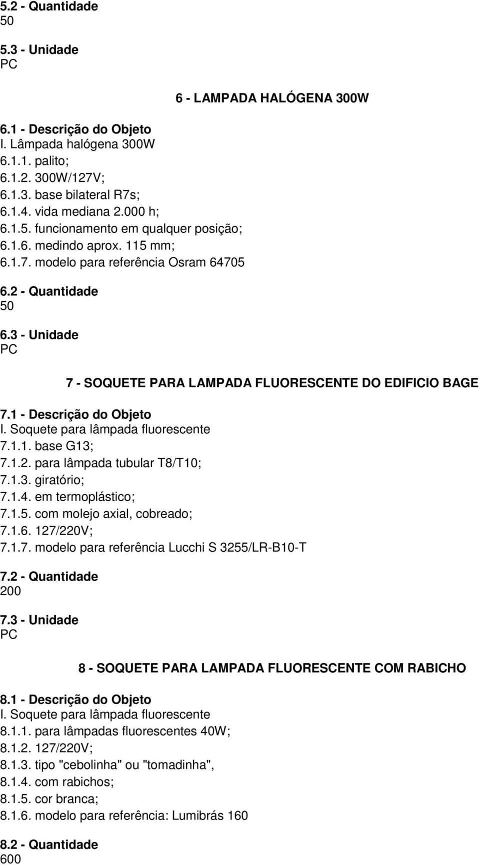 1 - Descrição do Objeto I. Soquete para lâmpada fluorescente 7.1.1. base G13; 7.1.2. para lâmpada tubular T8/T10; 7.1.3. giratório; 7.1.4. em termoplástico; 7.1.5. com molejo axial, cobreado; 7.1.6.