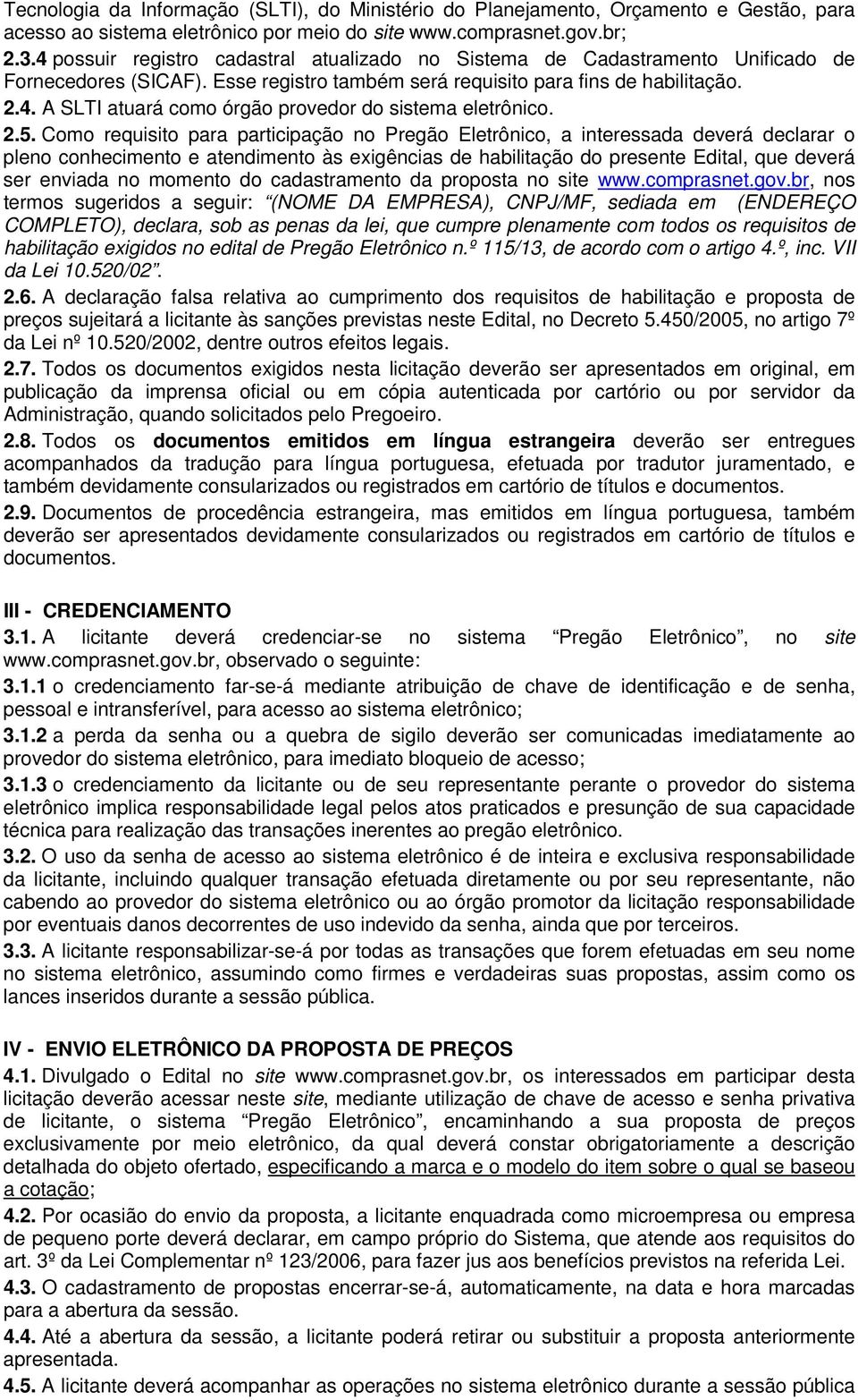 2.5. Como requisito para participação no Pregão Eletrônico, a interessada deverá declarar o pleno conhecimento e atendimento às exigências de habilitação do presente Edital, que deverá ser enviada no