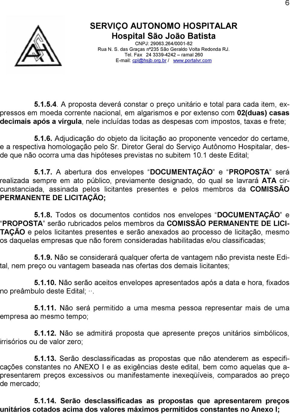 as despesas com impostos, taxas e frete; 5.1.6. Adjudicação do objeto da licitação ao proponente vencedor do certame, e a respectiva homologação pelo Sr.