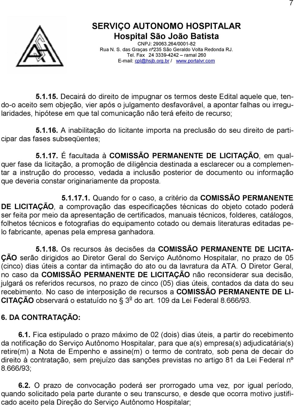 não terá efeito de recurso; 5.1.16. A inabilitação do licitante importa na preclusão do seu direito de participar das fases subseqüentes; 5.1.17.