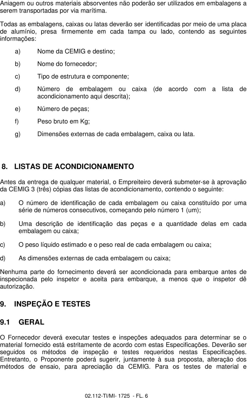 destino; b) Nome do fornecedor; c) Tipo de estrutura e componente; d) Número de embalagem ou caixa (de acordo com a lista de acondicionamento aqui descrita); e) Número de peças; f) Peso bruto em Kg;