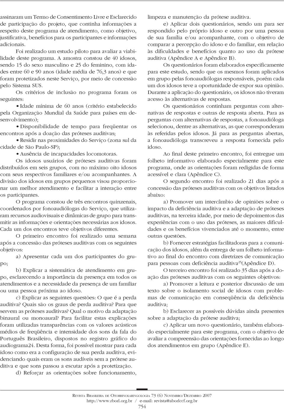 A amostra constou de 40 idosos, sendo 15 do sexo masculino e 25 do feminino, com idades entre 60 e 90 anos (idade média de 76,3 anos) e que foram protetizados neste Serviço, por meio de concessão