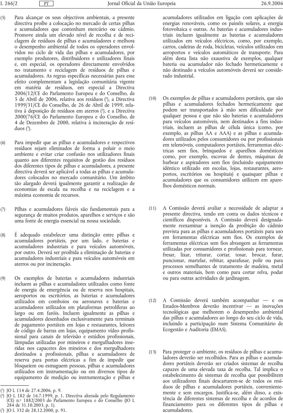 acumuladores, por exemplo produtores, distribuidores e utilizadores finais e, em especial, os operadores directamente envolvidos no tratamento e reciclagem de resíduos de pilhas e acumuladores.