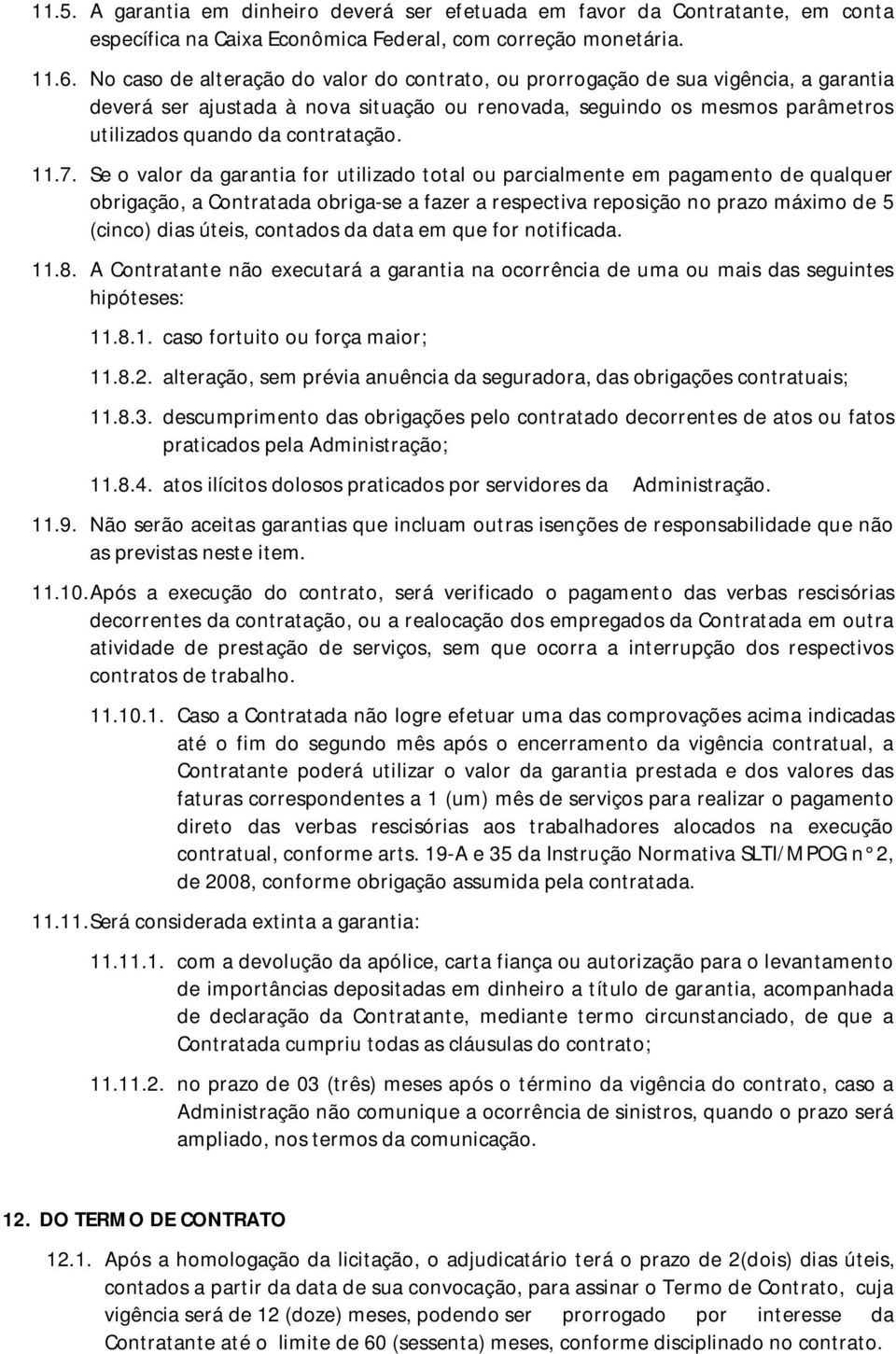 11.7. Se o valor da garantia for utilizado total ou parcialmente em pagamento de qualquer obrigação, a Contratada obriga-se a fazer a respectiva reposição no prazo máximo de 5 (cinco) dias úteis,