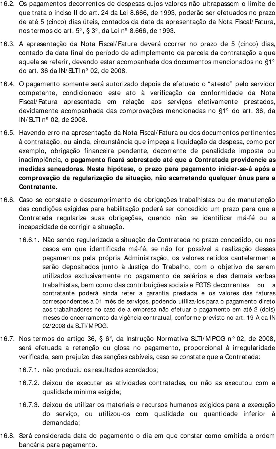 poderão ser efetuados no prazo de até 5 (cinco) dias úteis, contados da data da apresentação da Nota Fiscal/Fatura, nos termos do art. 5º, 3º