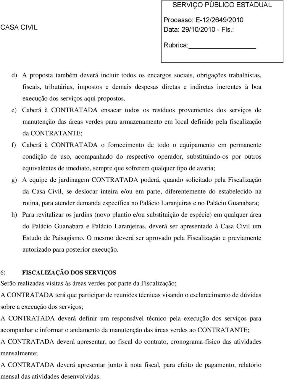 e) Caberá à CONTRATADA ensacar todos os resíduos provenientes dos serviços de manutenção das áreas verdes para armazenamento em local definido pela fiscalização da CONTRATANTE; f) Caberá à CONTRATADA