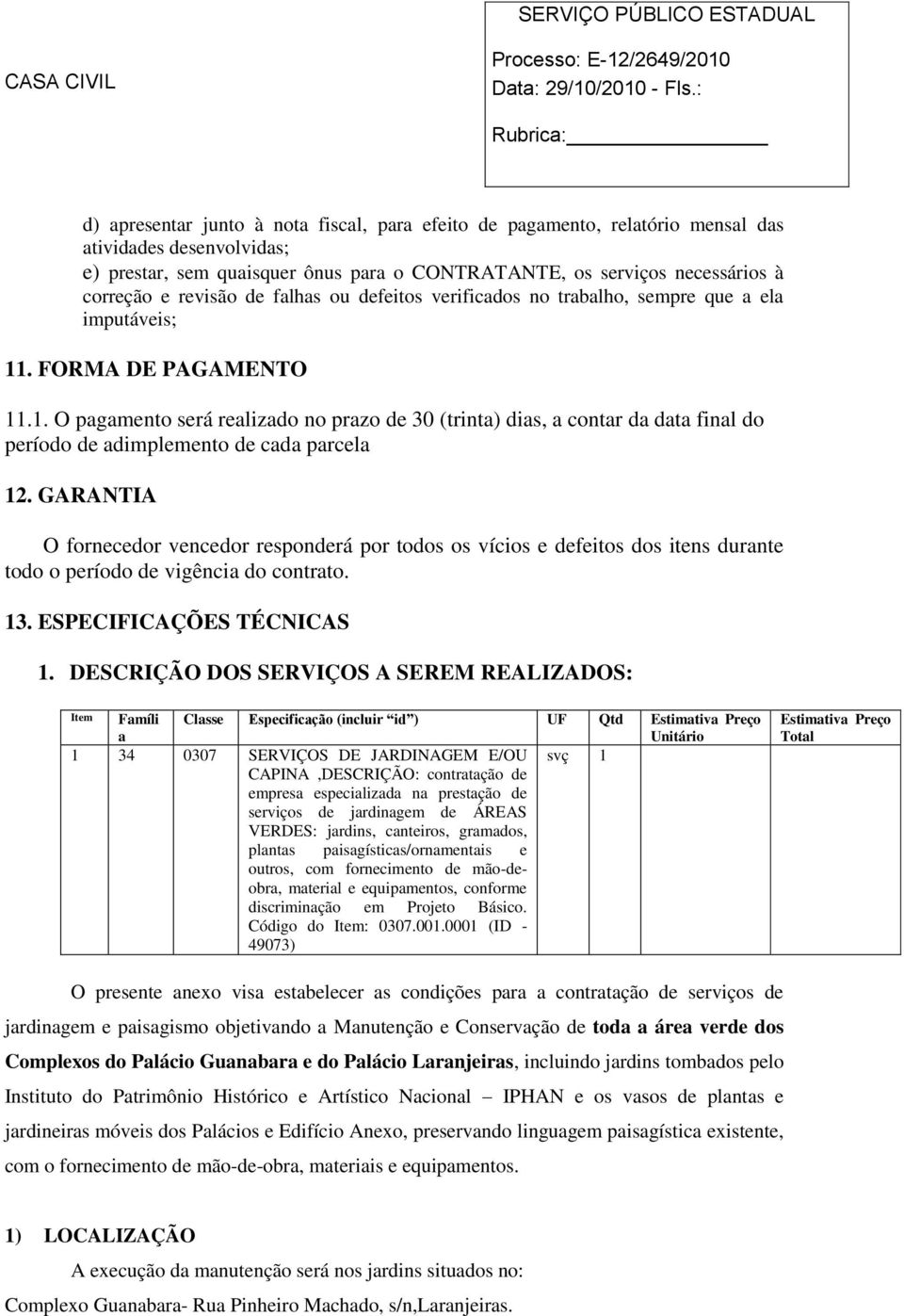 . FORMA DE PAGAMENTO 11.1. O pagamento será realizado no prazo de 30 (trinta) dias, a contar da data final do período de adimplemento de cada parcela 12.