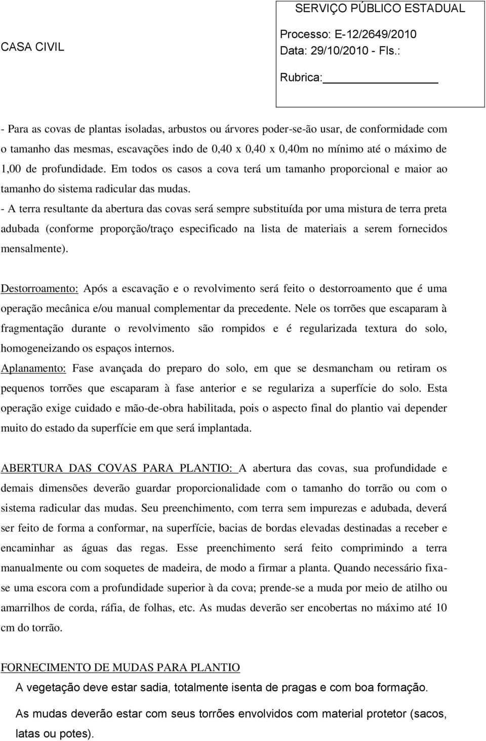 - A terra resultante da abertura das covas será sempre substituída por uma mistura de terra preta adubada (conforme proporção/traço especificado na lista de materiais a serem fornecidos mensalmente).