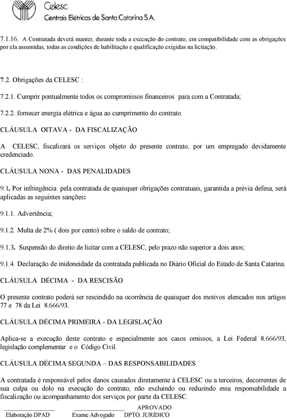 CLÁUSULA OITAVA - DA FISCALIZAÇÃO A CELESC, fiscalizará os serviços objeto do presente contrato, por um empregado devidamente credenciado. CLÁUSULA NONA - DAS PENALIDADES 9.1.