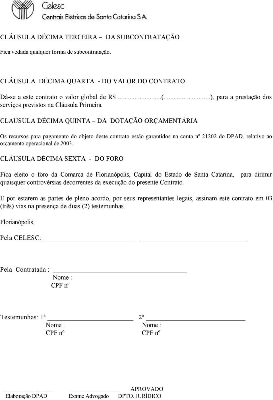 CLAÚSULA DÉCIMA QUINTA DA DOTAÇÃO ORÇAMENTÁRIA Os recursos para pagamento do objeto deste contrato estão garantidos na conta nº 21202 do DPAD, relativo ao orçamento operacional de 2003.