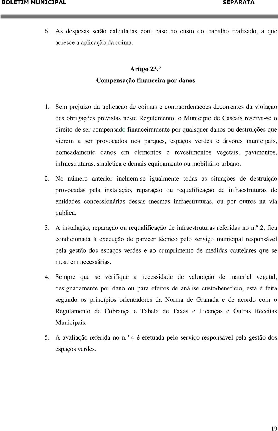 financeiramente por quaisquer danos ou destruições que vierem a ser provocados nos parques, espaços verdes e árvores municipais, nomeadamente danos em elementos e revestimentos vegetais, pavimentos,