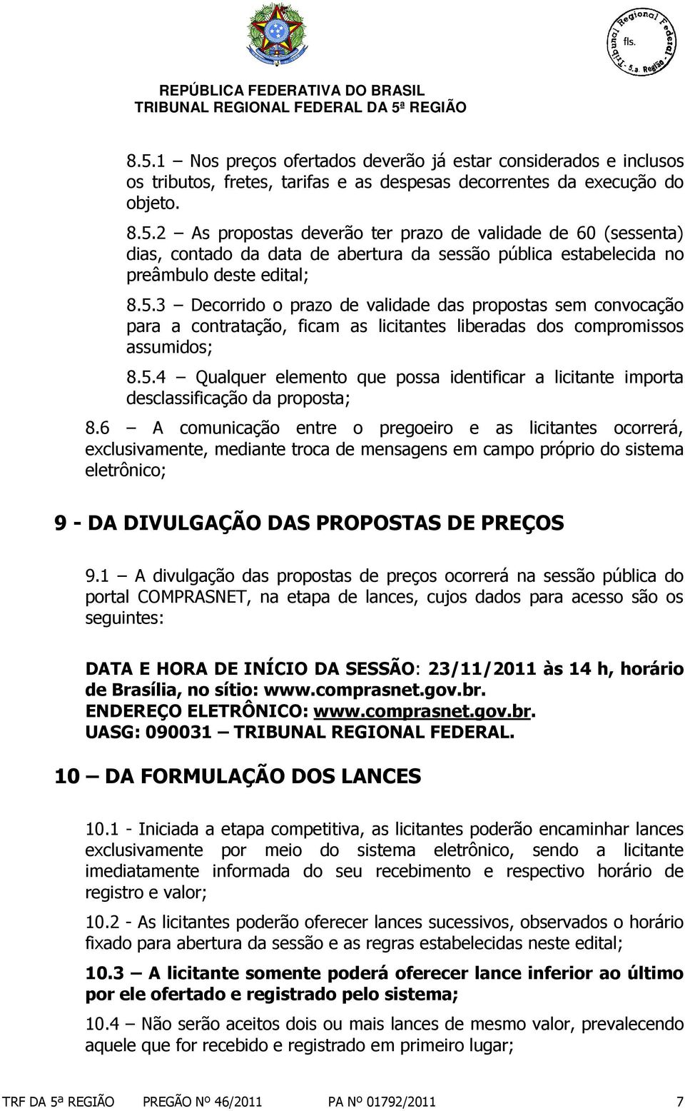 6 A comunicação entre o pregoeiro e as licitantes ocorrerá, exclusivamente, mediante troca de mensagens em campo próprio do sistema eletrônico; 9 - DA DIVULGAÇÃO DAS PROPOSTAS DE PREÇOS 9.