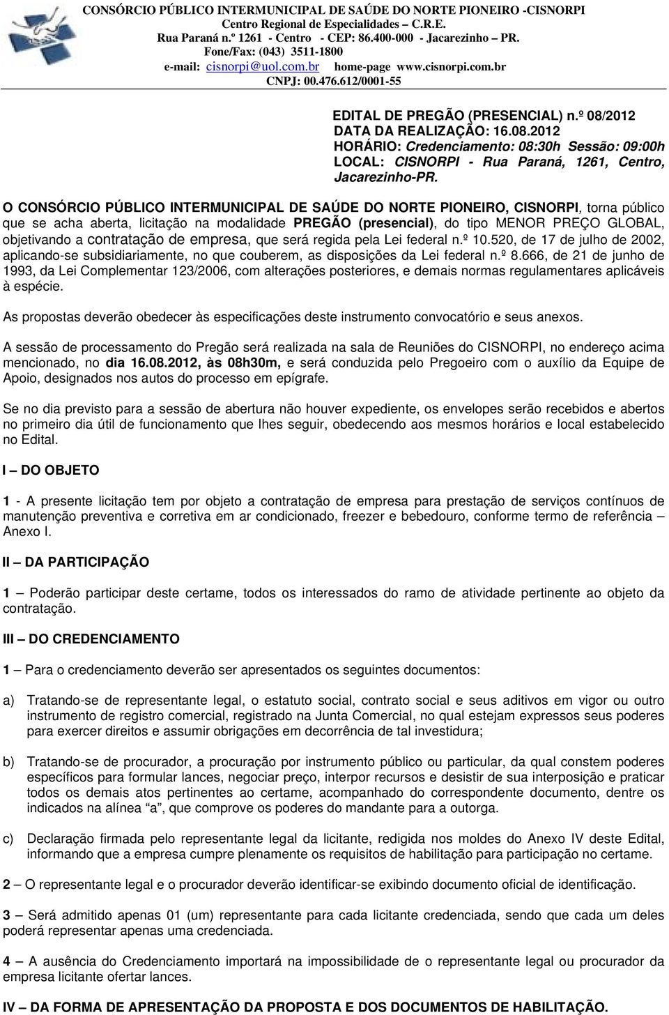 contratação de empresa, que será regida pela Lei federal n.º 10.520, de 17 de julho de 2002, aplicando-se subsidiariamente, no que couberem, as disposições da Lei federal n.º 8.