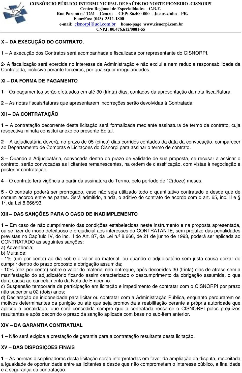 XI DA FORMA DE PAGAMENTO 1 Os pagamentos serão efetuados em até 30 (trinta) dias, contados da apresentação da nota fiscal/fatura.