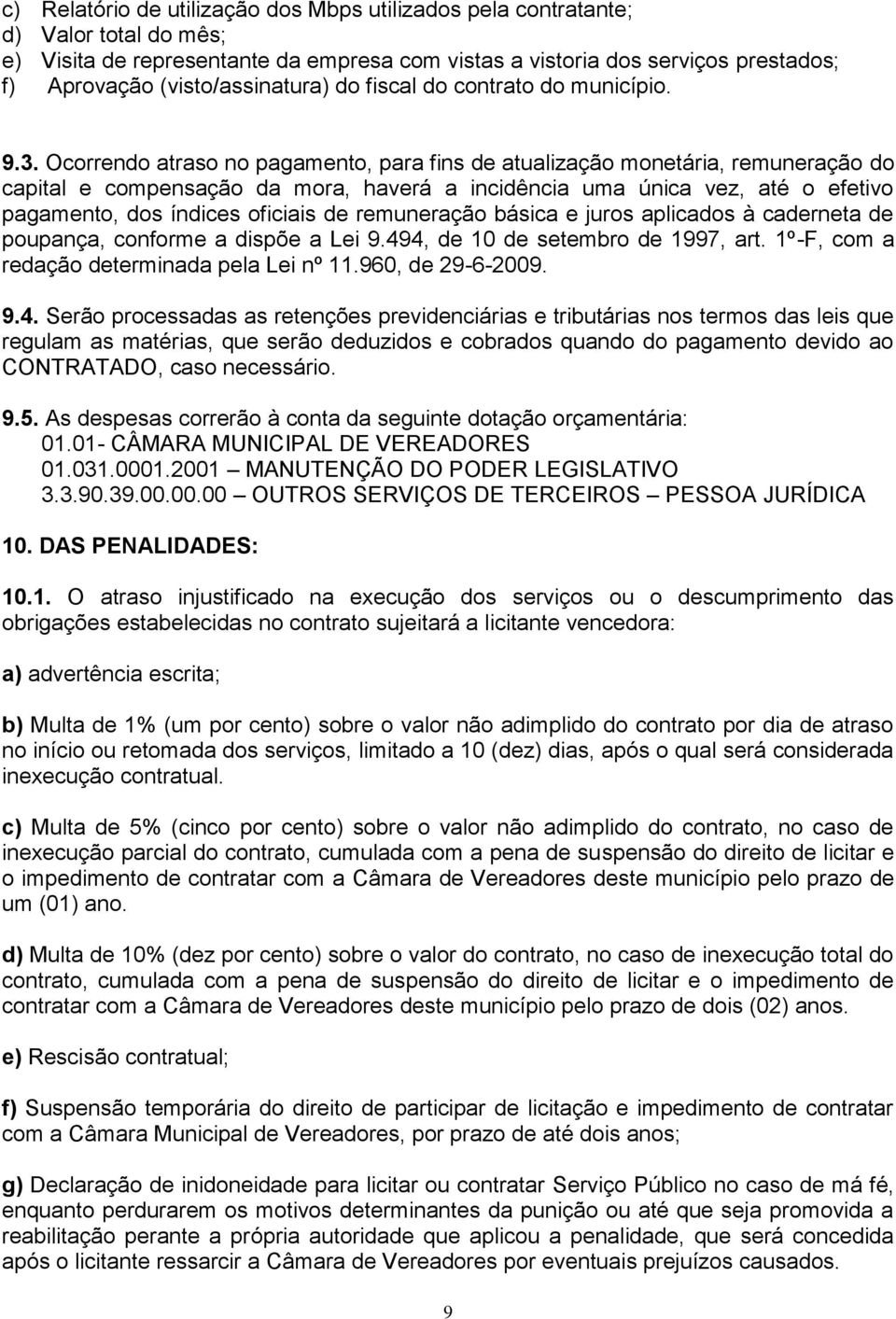 Ocorrendo atraso no pagamento, para fins de atualização monetária, remuneração do capital e compensação da mora, haverá a incidência uma única vez, até o efetivo pagamento, dos índices oficiais de