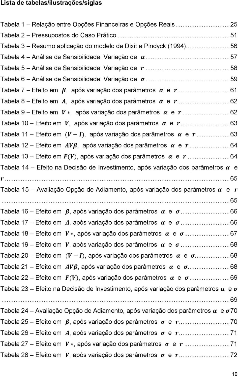.. 58 Tabela 6 Análise de Sensibilidade: Variação de σ... 59 Tabela 7 Efeito em β, após variação dos parâmetros α e r... 61 Tabela 8 Efeito em A, após variação dos parâmetros α e r.