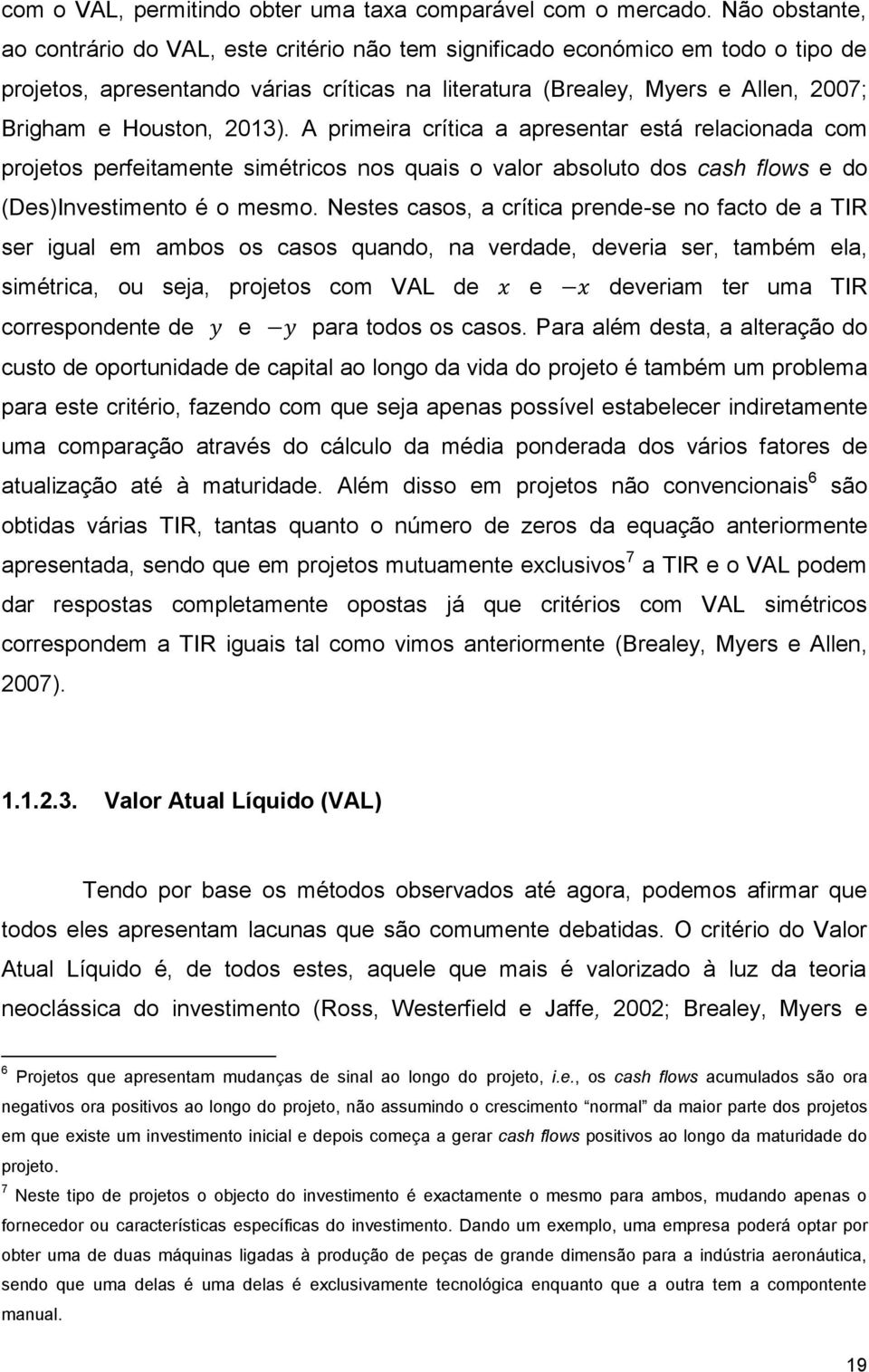 2013). A primeira crítica a apresentar está relacionada com projetos perfeitamente simétricos nos quais o valor absoluto dos cash flows e do (Des)Investimento é o mesmo.