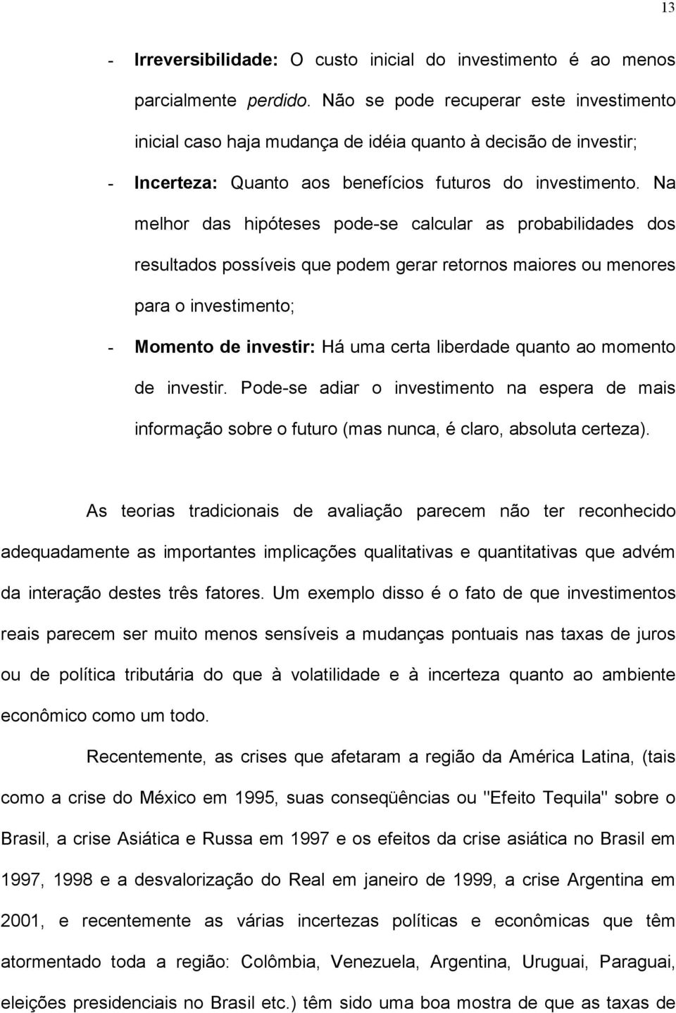 Na melhor das hipóteses pode-se calcular as probabilidades dos resultados possíveis que podem gerar retornos maiores ou menores para o investimento; - Momento de investir: Há uma certa liberdade