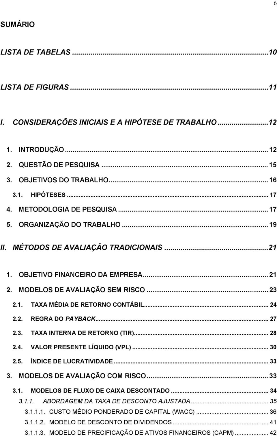 .. 24 2.2. REGRA DO PAYBACK... 27 2.3. TAXA INTERNA DE RETORNO (TIR)... 28 2.4. VALOR PRESENTE LÍQUIDO (VPL)... 30 2.5. ÍNDICE DE LUCRATIVIDADE... 33 3. MODELOS DE AVALIAÇÃO COM RISCO... 33 3.1.