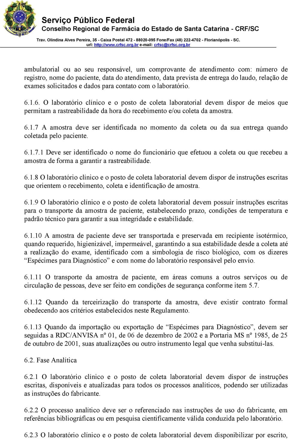 6.1.7 A amostra deve ser identificada no momento da coleta ou da sua entrega quando coletada pelo paciente. 6.1.7.1 Deve ser identificado o nome do funcionário que efetuou a coleta ou que recebeu a amostra de forma a garantir a rastreabilidade.