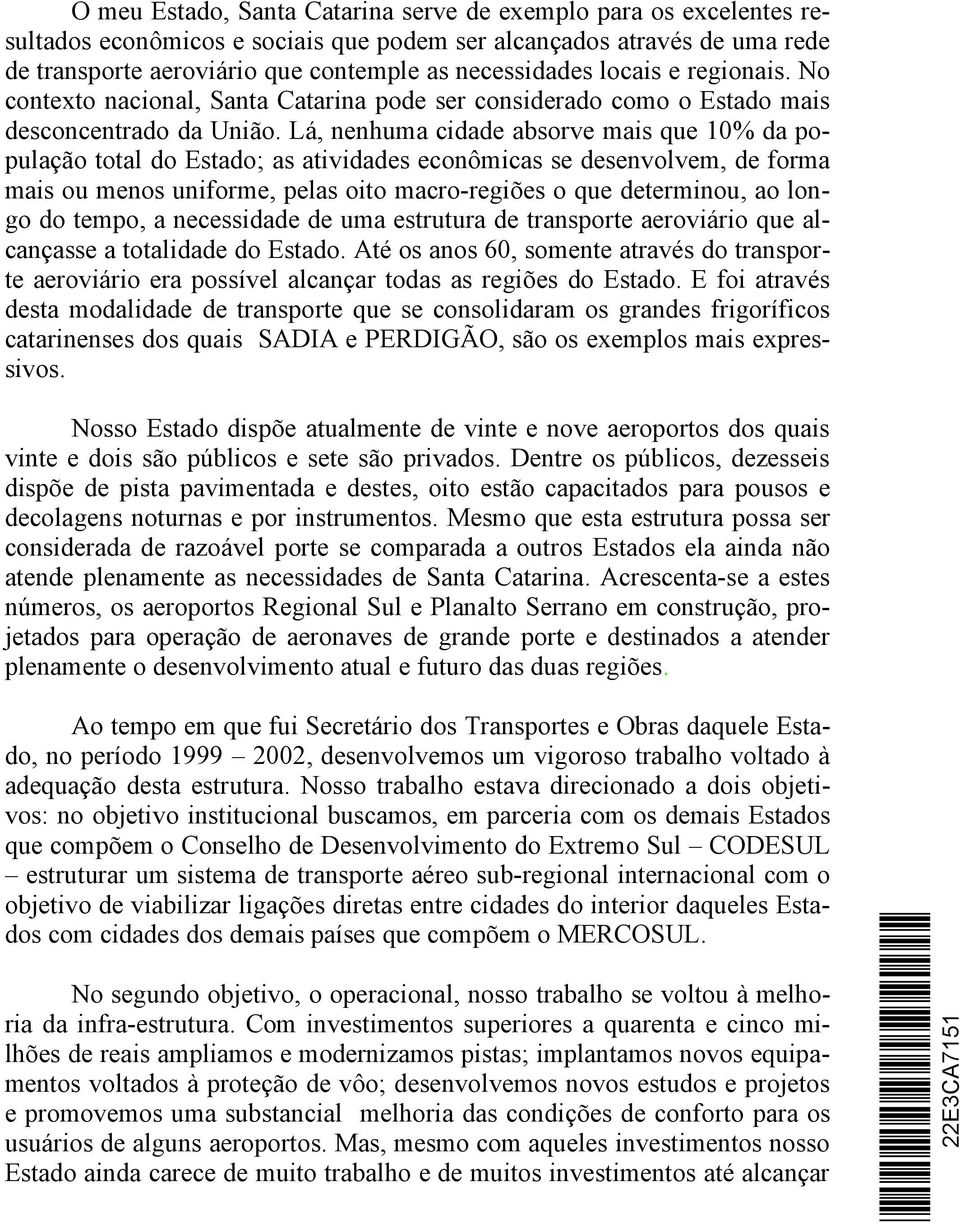 Lá, nenhuma cidade absorve mais que 10% da população total do Estado; as atividades econômicas se desenvolvem, de forma mais ou menos uniforme, pelas oito macro-regiões o que determinou, ao longo do