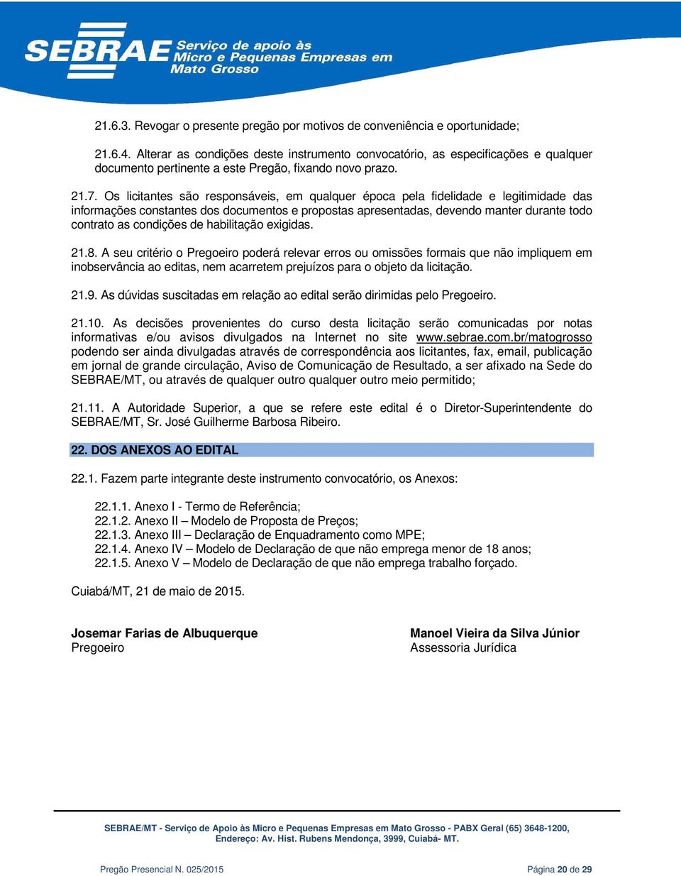 Os licitantes são responsáveis, em qualquer época pela fidelidade e legitimidade das informações constantes dos documentos e propostas apresentadas, devendo manter durante todo contrato as condições