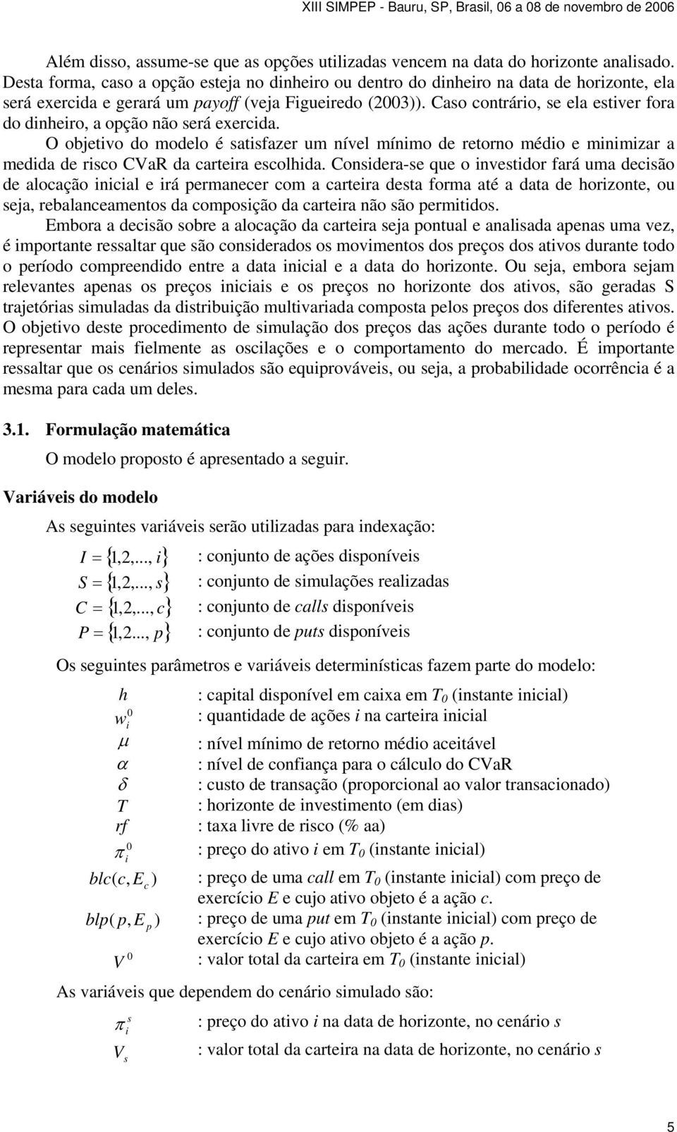 O objetvo do modelo é atfazer um nível mínmo de retorno médo e mnmzar a medda de ro CVaR da artera eolhda.