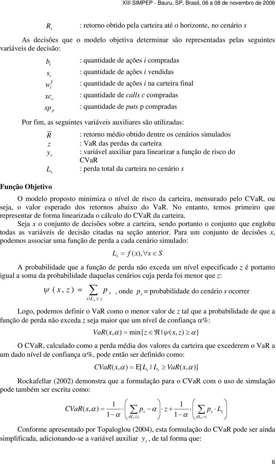 obtdo dentre o enáro mulado z : VaR da erda da artera y : varável auxlar ara lnearzar a função de ro do CVaR : erda total da artera no enáro L Função Objetvo O modelo rooto mnmza o nível de ro da