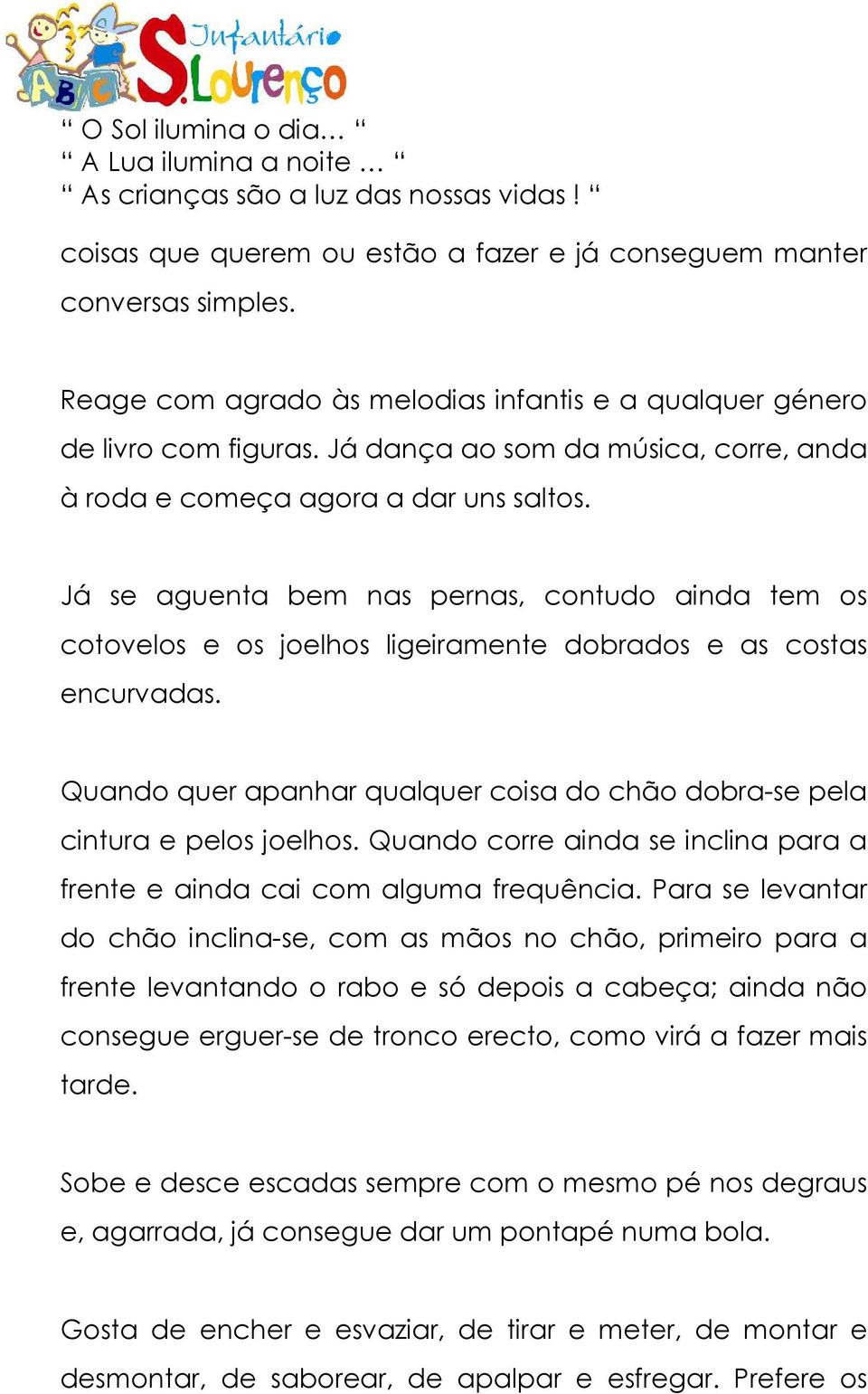 Quando quer apanhar qualquer coisa do chão dobra-se pela cintura e pelos joelhos. Quando corre ainda se inclina para a frente e ainda cai com alguma frequência.