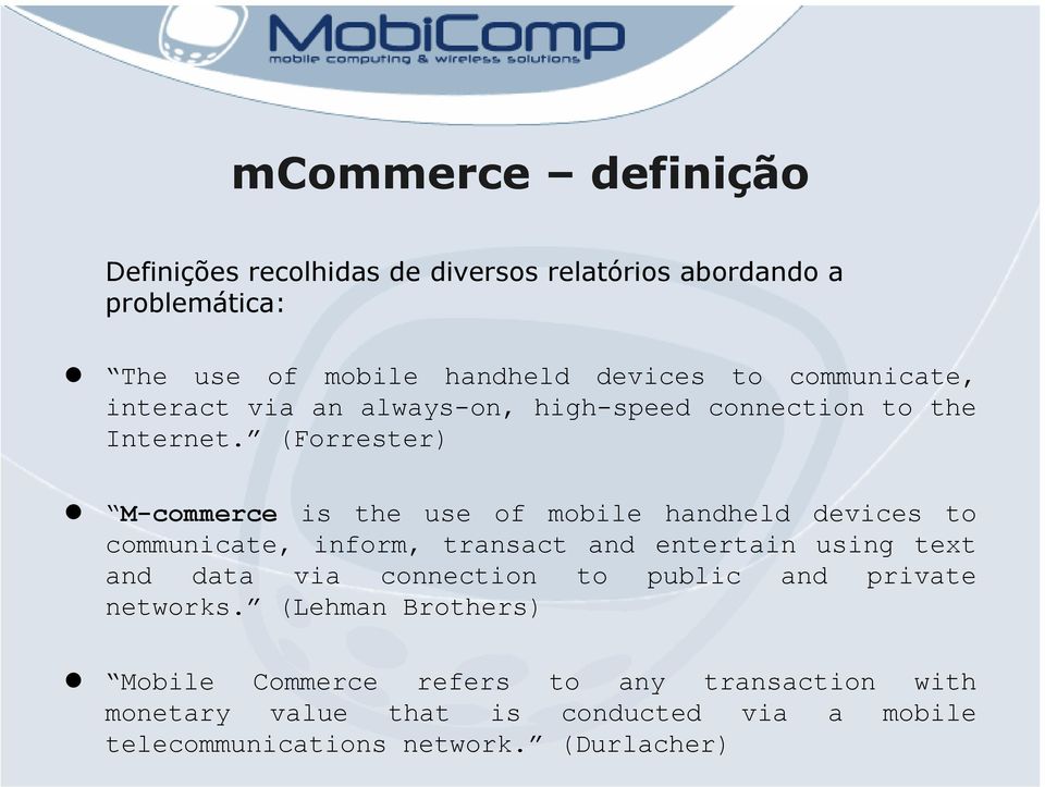 (Forrester) M-commerce is the use of mobile handheld devices to communicate, inform, transact and entertain using text and data via