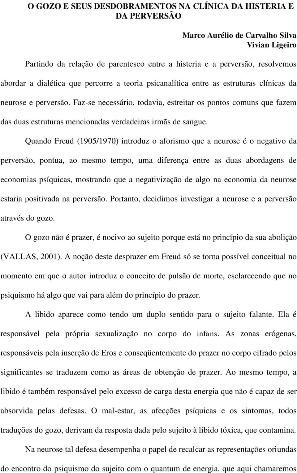 Faz-se necessário, todavia, estreitar os pontos comuns que fazem das duas estruturas mencionadas verdadeiras irmãs de sangue.