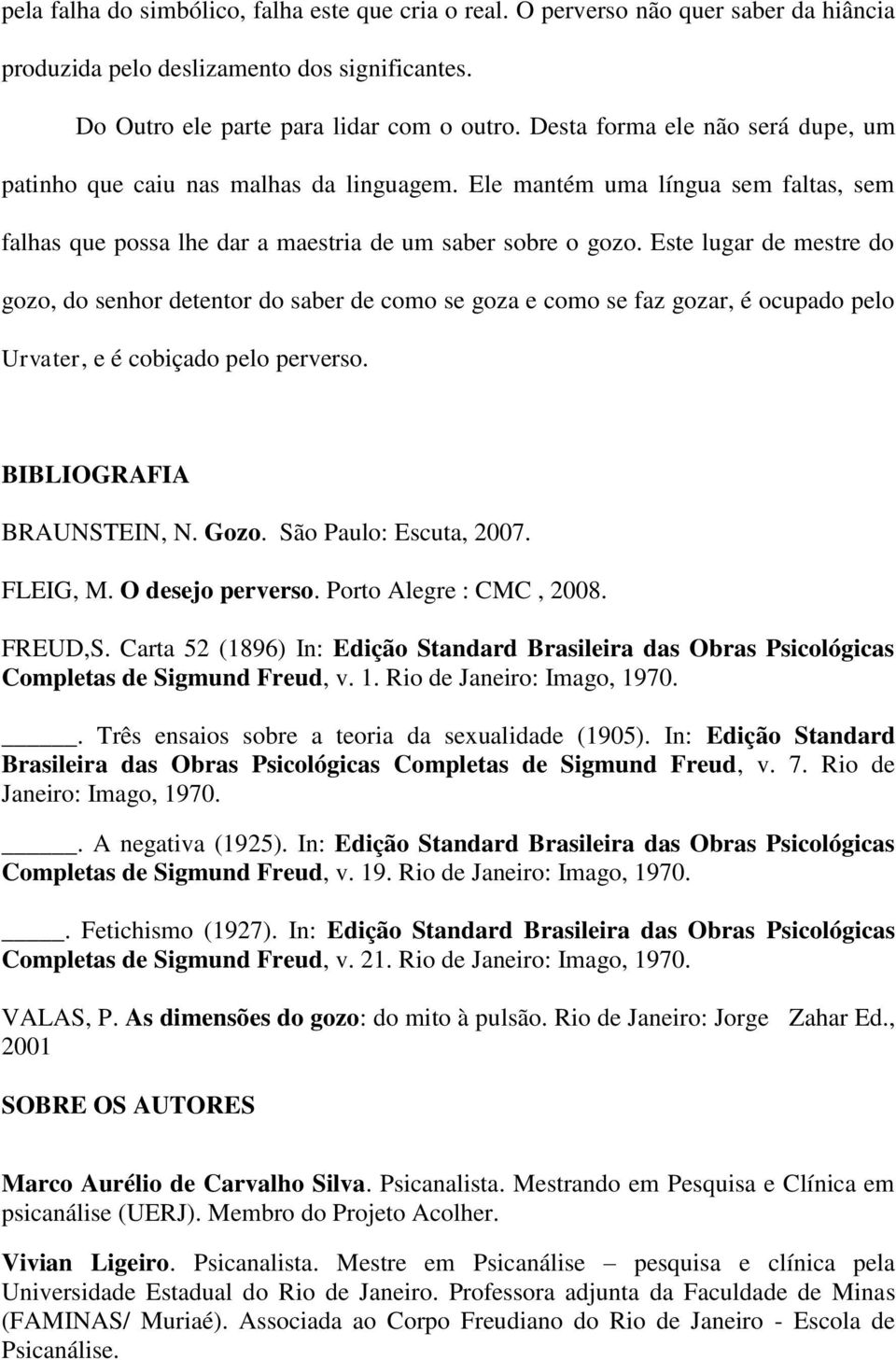 Este lugar de mestre do gozo, do senhor detentor do saber de como se goza e como se faz gozar, é ocupado pelo Urvater, e é cobiçado pelo perverso. BIBLIOGRAFIA BRAUNSTEIN, N. Gozo.