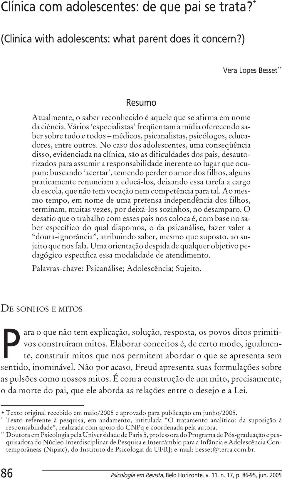 Vários especialistas freqüentam a mídia oferecendo saber sobre tudo e todos médicos, psicanalistas, psicólogos, educadores, entre outros.