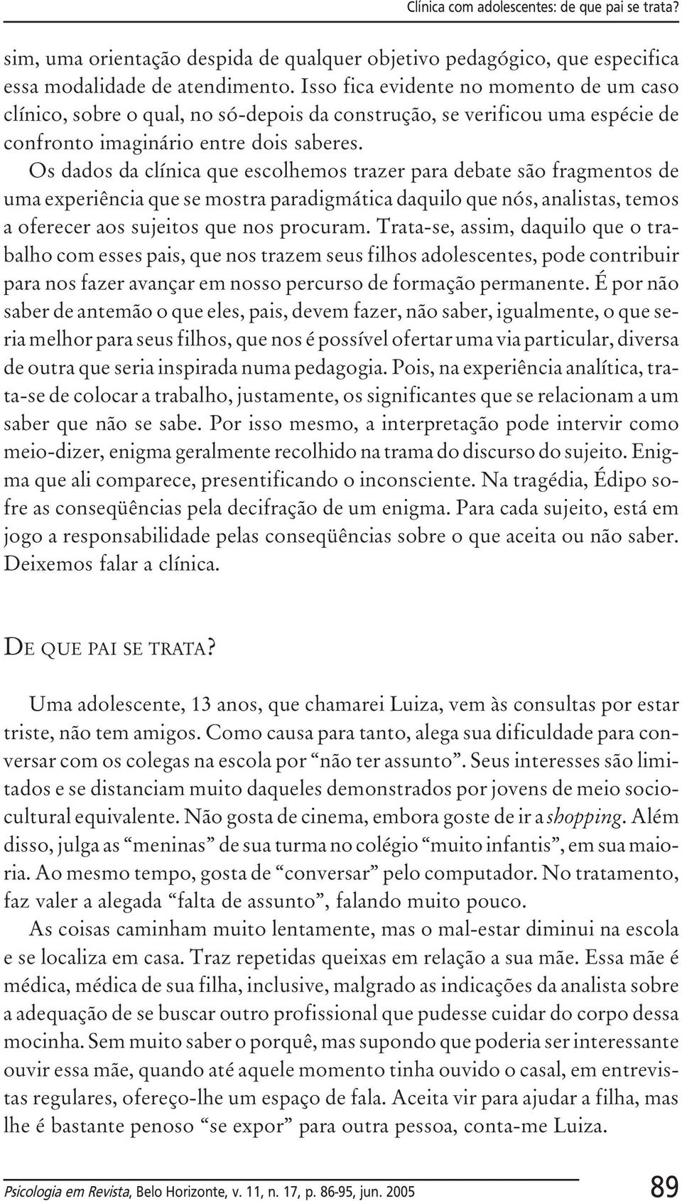 Os dados da clínica que escolhemos trazer para debate são fragmentos de uma experiência que se mostra paradigmática daquilo que nós, analistas, temos a oferecer aos sujeitos que nos procuram.