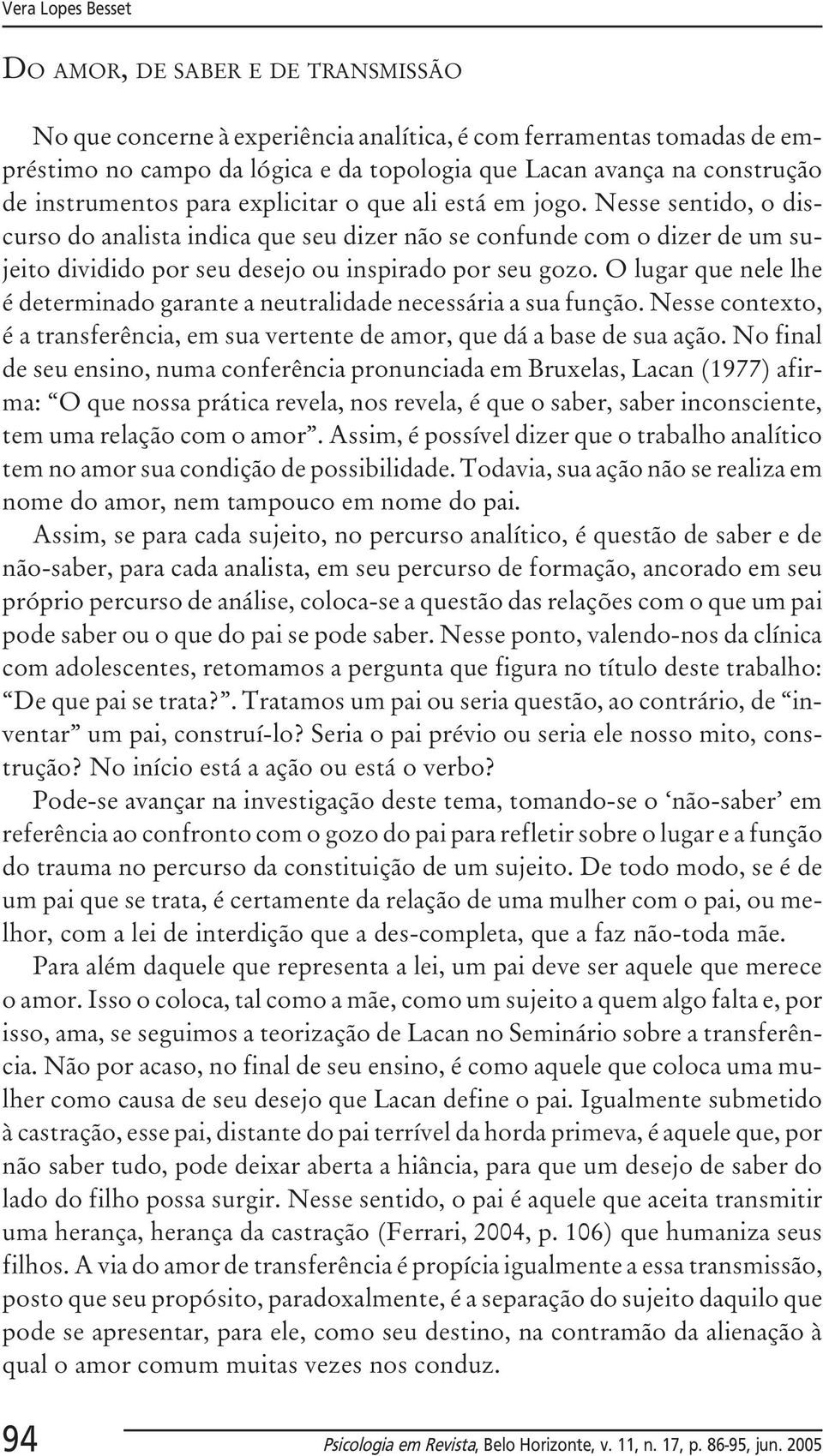 Nesse sentido, o discurso do analista indica que seu dizer não se confunde com o dizer de um sujeito dividido por seu desejo ou inspirado por seu gozo.