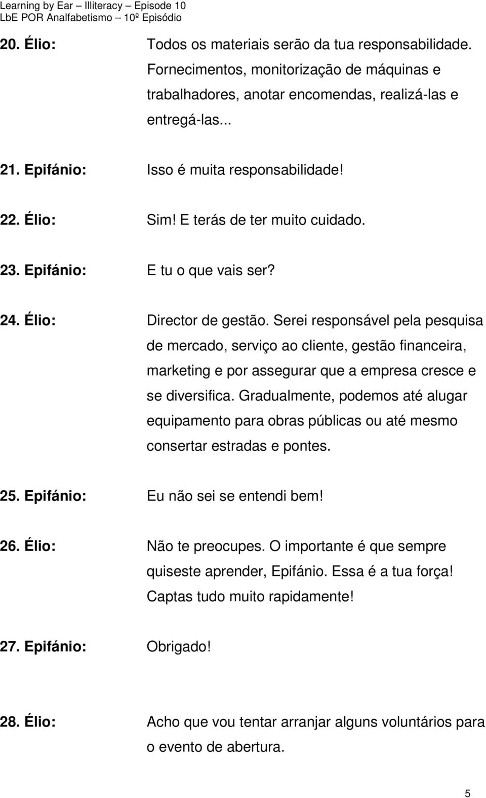 Serei responsável pela pesquisa de mercado, serviço ao cliente, gestão financeira, marketing e por assegurar que a empresa cresce e se diversifica.